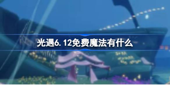 光遇6.12免费魔法有什么 光遇6月12日免费魔法收集攻略