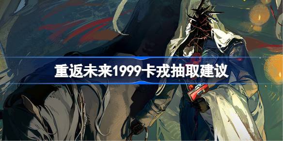 重返未来1999卡戎抽取建议 重返未来1999卡戎要不要抽