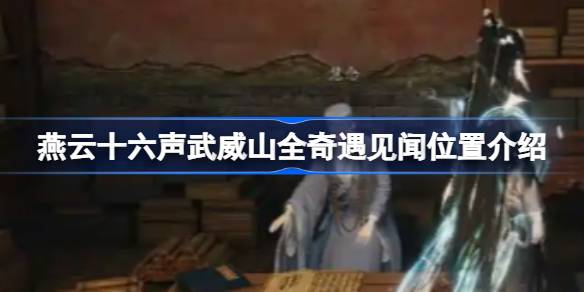 燕云十六声武威山全奇遇见闻位置介绍 燕云十六声武威山全奇遇见闻怎么找