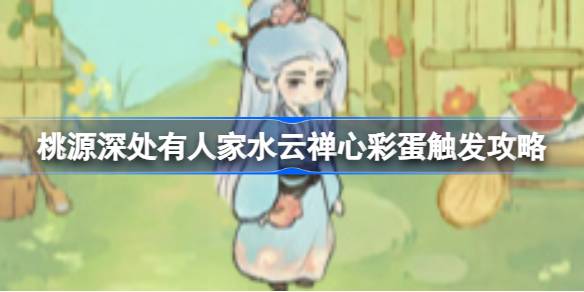 桃源深处有人家水云禅心彩蛋触发攻略 桃源深处有人家缘花居士获取方法