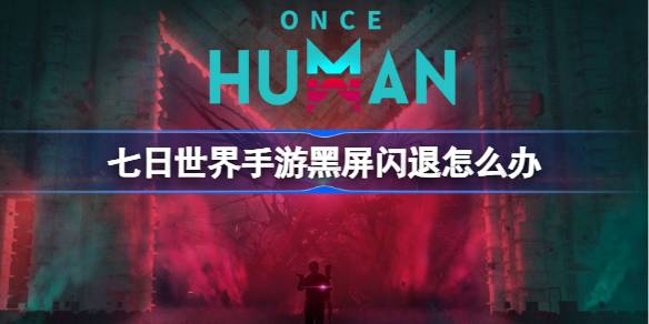 七日世界手游黑屏闪退怎么办 七日世界手游黑屏闪退解决方法一览