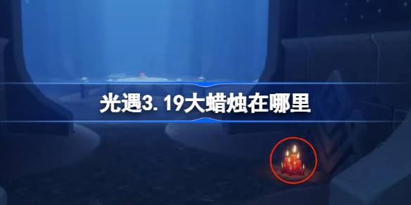 光遇3.19大蜡烛在哪里 光遇3月19日大蜡烛位置攻略