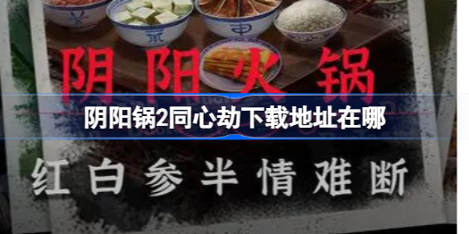 阴阳锅2同心劫下载地址在哪 阴阳锅2同心劫下载地址分享