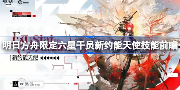 明日方舟限定六星干员新约能天使技能前瞻 明日方舟新约能天使技能怎么样