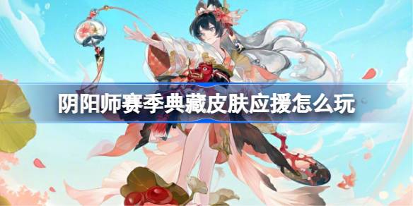 阴阳师赛季典藏皮肤应援怎么玩 阴阳师赛季典藏皮肤应援活动玩法2025