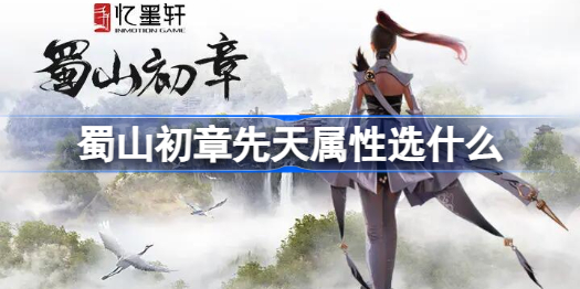 蜀山初章先天属性选什么 蜀山初章先天属性攻略