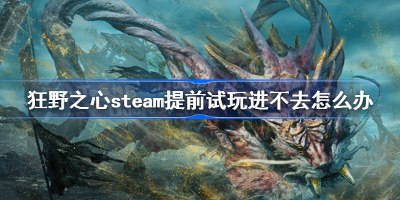 狂野之心steam提前试玩进不去怎么办 狂野之心steam提前试玩进不去解决方法
