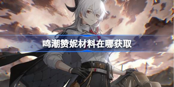 鸣潮赞妮材料在哪获取 鸣潮赞妮突破素材位置大全