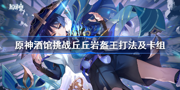 原神酒馆挑战丘丘岩盔王打法及卡组 原神酒馆挑战丘丘岩盔王怎么打