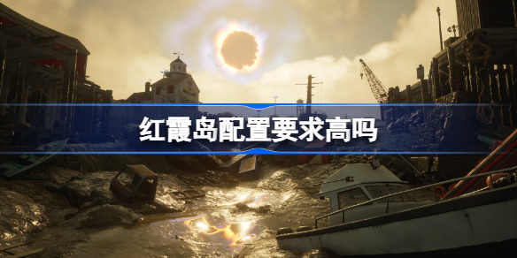 红霞岛配置要求高吗 红霞岛RedFall游戏配置要求一览