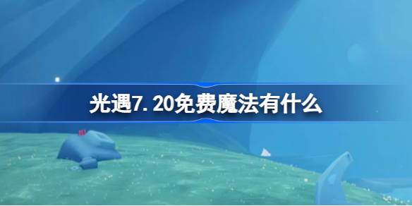 光遇7.20免费魔法有什么 光遇7月20日免费魔法收集攻略