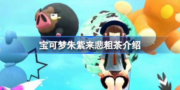 宝可梦朱紫来悲粗茶怎么样 宝可梦朱紫来悲粗茶介绍