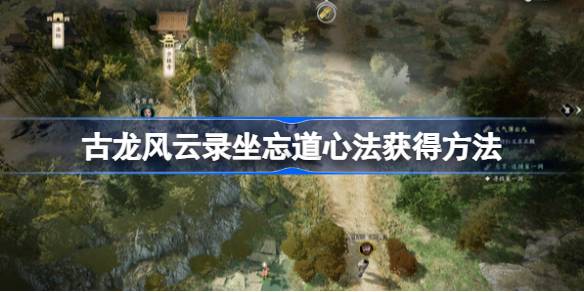 古龙风云录坐忘道怎么获得 古龙风云录坐忘道心法获得方法