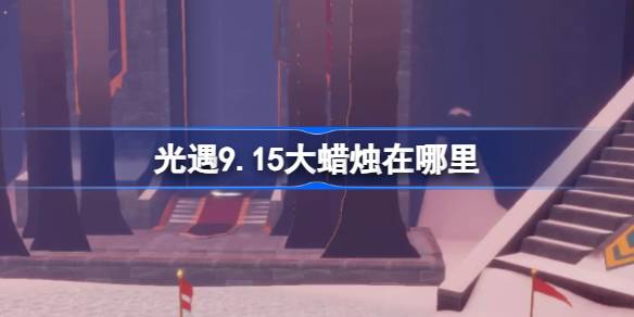 光遇9.15大蜡烛在哪里 光遇9月15日大蜡烛位置攻略