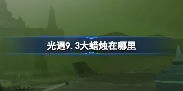光遇9.3大蜡烛在哪里 光遇9月3日大蜡烛位置攻略