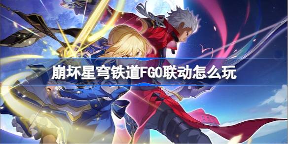 崩坏星穹铁道FGO联动怎么玩 崩坏星穹铁道FGO联动玩法