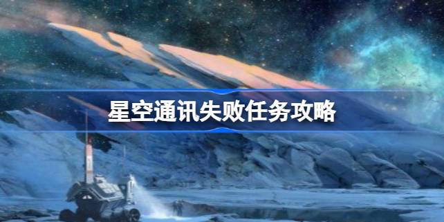 星空通讯失败任务怎么做 星空通讯失败任务攻略