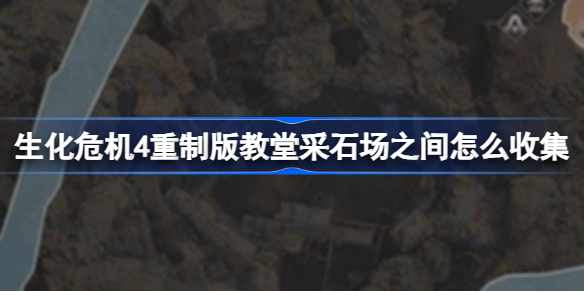 生化危机4重制版教堂采石场之间怎么收集 生化危机4重制版教堂采石场之间收集攻略