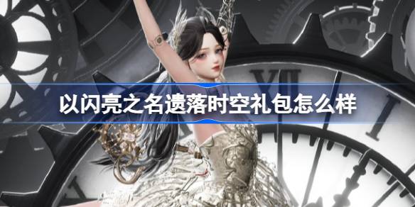 以闪亮之名遗落时空礼包怎么样 以闪亮之名遗落时空拍照礼包介绍