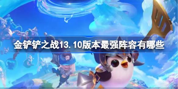 金铲铲之战13.10版本最强阵容有哪些 13.10最强阵容介绍