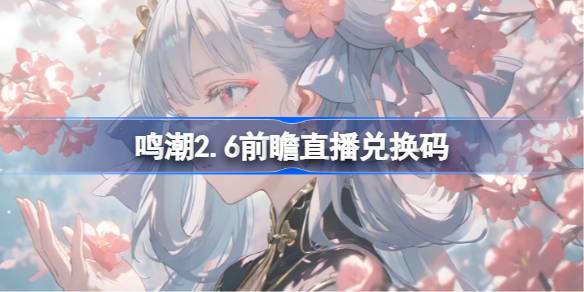 鸣潮2.6前瞻直播兑换码是什么 鸣潮2.6版本前瞻直播兑换码一览