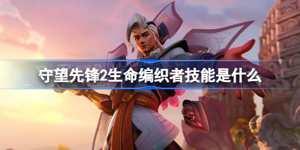 守望先锋2生命编织者技能是什么 守望先锋2生命编织者技能介绍