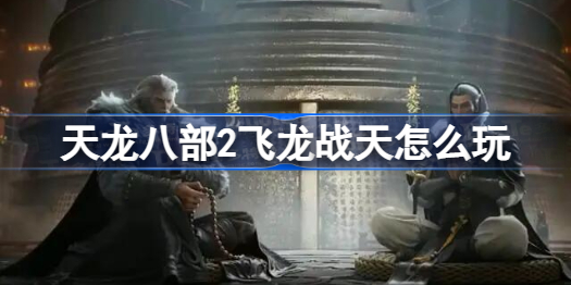 天龙八部2飞龙战天怎么玩 天龙八部2飞龙战天手游游戏玩法介绍