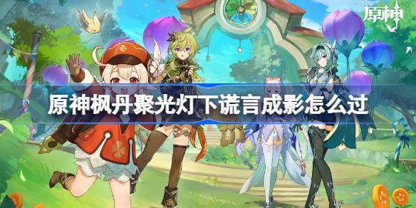 原神枫丹聚光灯下谎言成影怎么过 聚光灯下谎言成影任务