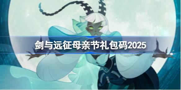 剑与远征母亲节礼包码2025 剑与远征20255母亲节兑换码最新