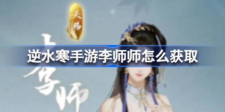 逆水寒手游李师师怎么获取 逆水寒手游李师师获取途径一览