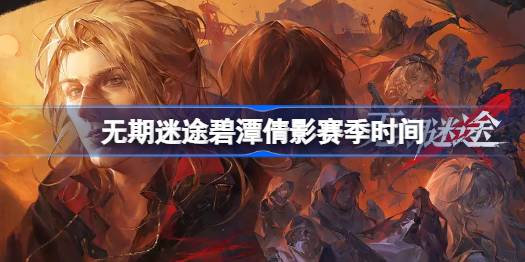 无期迷途碧潭倩影赛季什么时候开始 无期迷途碧潭倩影赛季时间