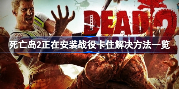 死亡岛2正在安装战役卡住怎么办 死亡岛2正在安装战役卡住解决方法一览