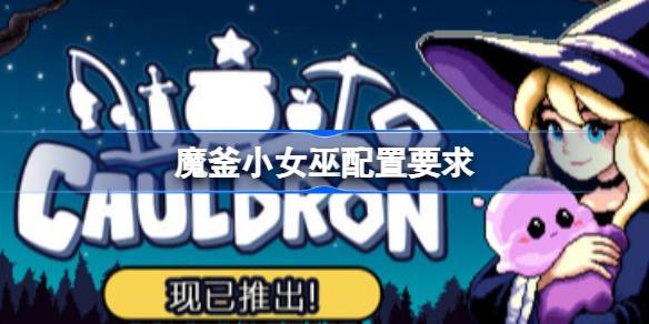 魔釜小女巫配置要求 魔釜小女巫配置要求一览