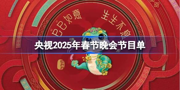 央视2025春节晚会节目单 央视2025年春节晚会节目单一览