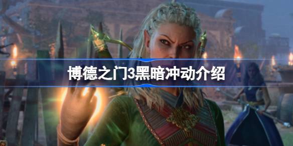 博德之门3黑暗冲动是什么 博德之门3黑暗冲动介绍