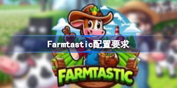 Farmtastic配置要求 Farmtastic配置要求一览