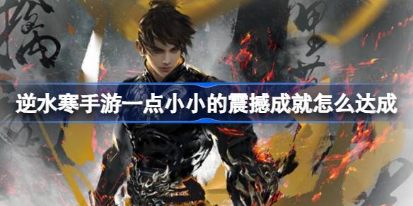 逆水寒手游一点小小的震撼成就怎么达成 逆水寒手游一点小小的震撼成就达成